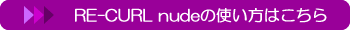 RE-CURL nudeの使い方